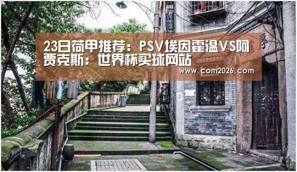 23日荷甲推荐:PSV埃因霍温VS阿贾克斯:世界杯买球网站(图3) 世界杯买球网站