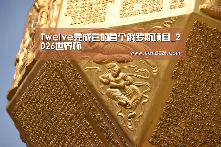 Twelve完成它的首个俄罗斯项目_2026世界杯(图1) 世界杯投注
