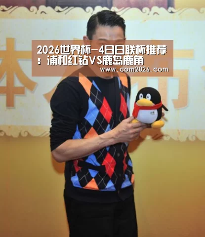2026世界杯-4日日联杯推荐:浦和红钻VS鹿岛鹿角(图1) 世界杯买球网站