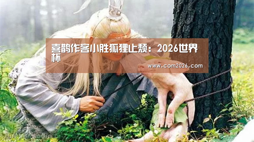 喜鹊作客小胜狐狸止颓:2026世界杯(图3) 世界杯买球网站