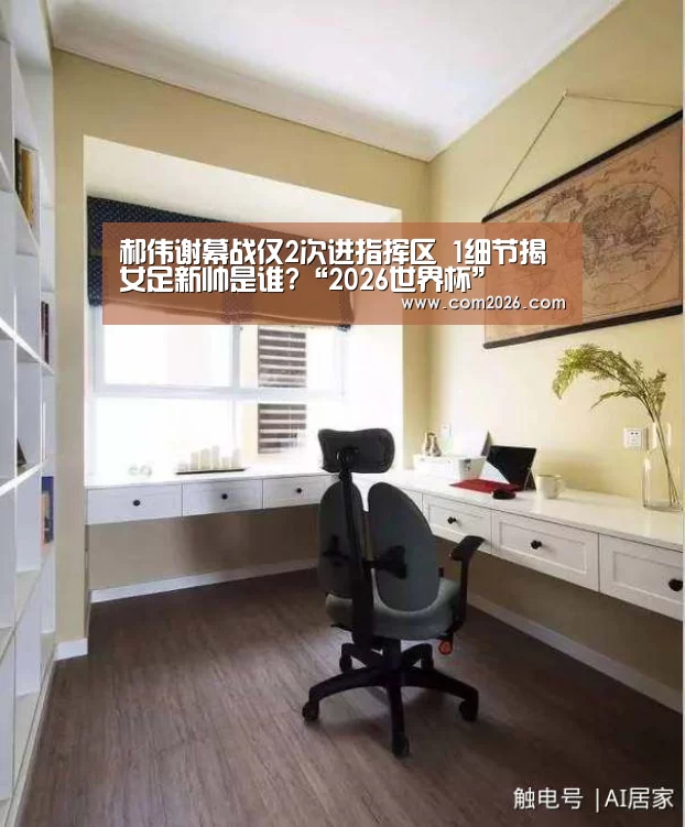 郝伟谢幕战仅2次进指挥区 1细节揭女足新帅是谁?“2026世界杯”(图1) 世界杯买球网站