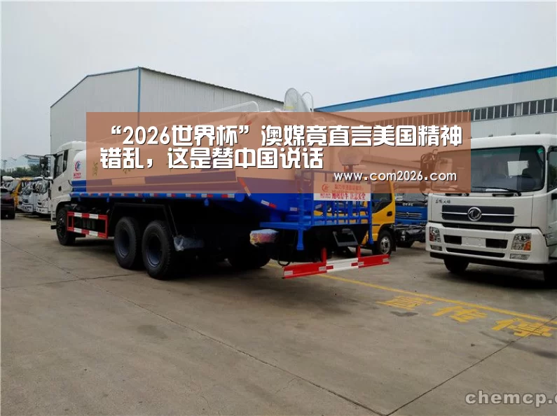 “2026世界杯”澳媒竟直言美国精神错乱,这是替中国说话(图3) 世界杯买球网站