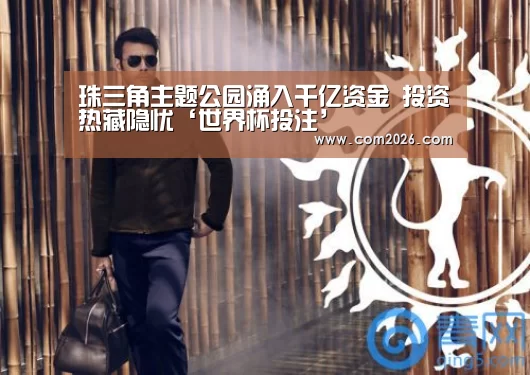 珠三角主题公园涌入千亿资金 投资热藏隐忧‘世界杯投注’(图1) 世界杯买球网站