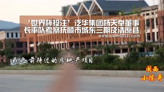‘世界杯投注’泛华集团杨天举董事长率队考察抚顺市城东三期及清原县(图1) 世界杯买球网站