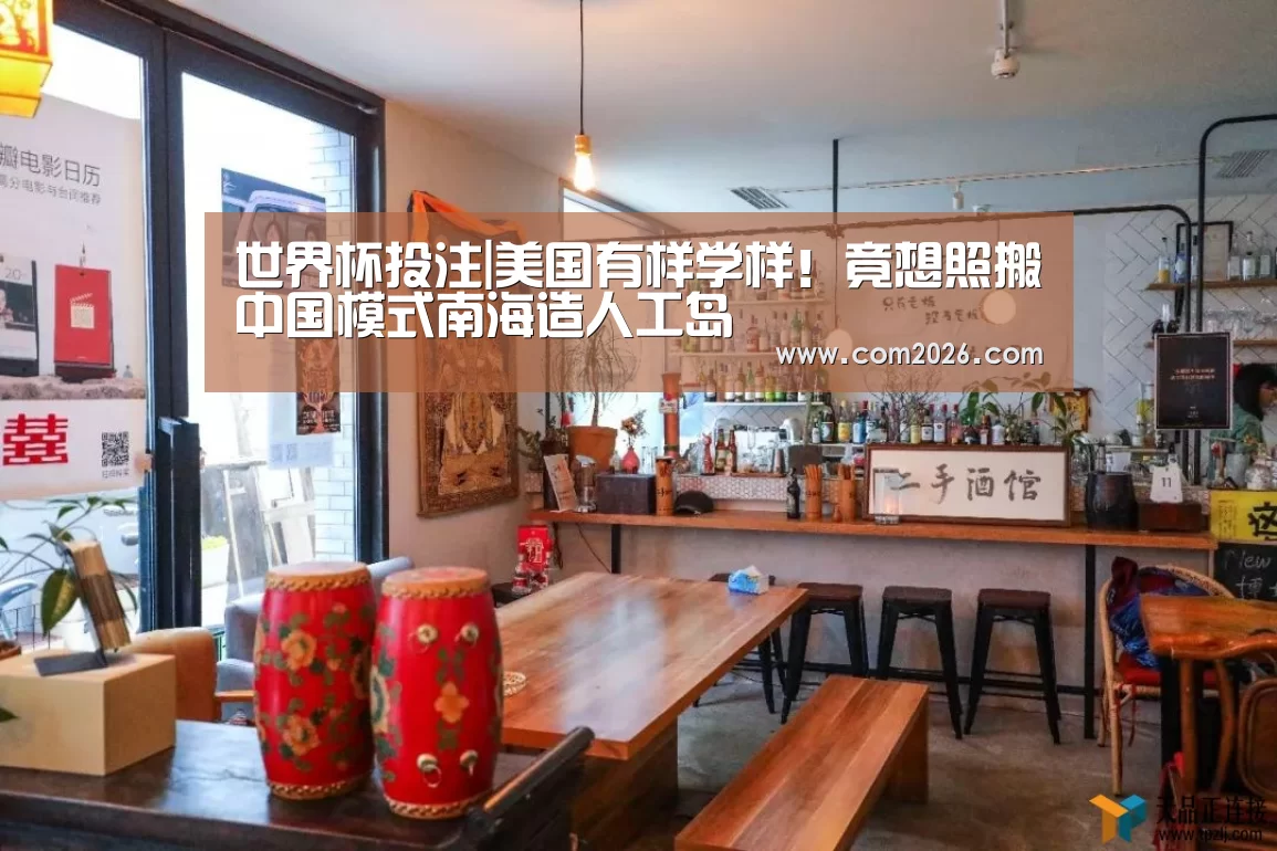 世界杯投注|美国有样学样!竟想照搬中国模式南海造人工岛(图4) 世界杯外围买球