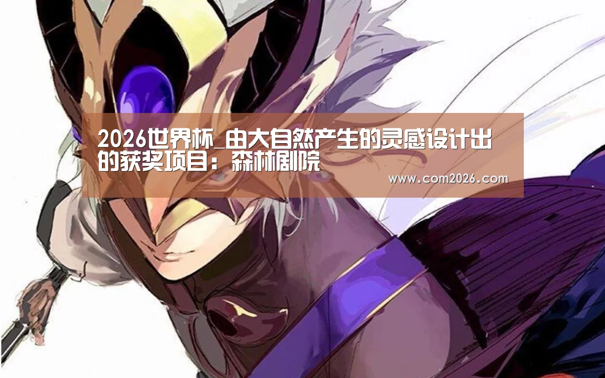 2026世界杯_由大自然产生的灵感设计出的获奖项目:森林剧院(图3) 2026世界杯