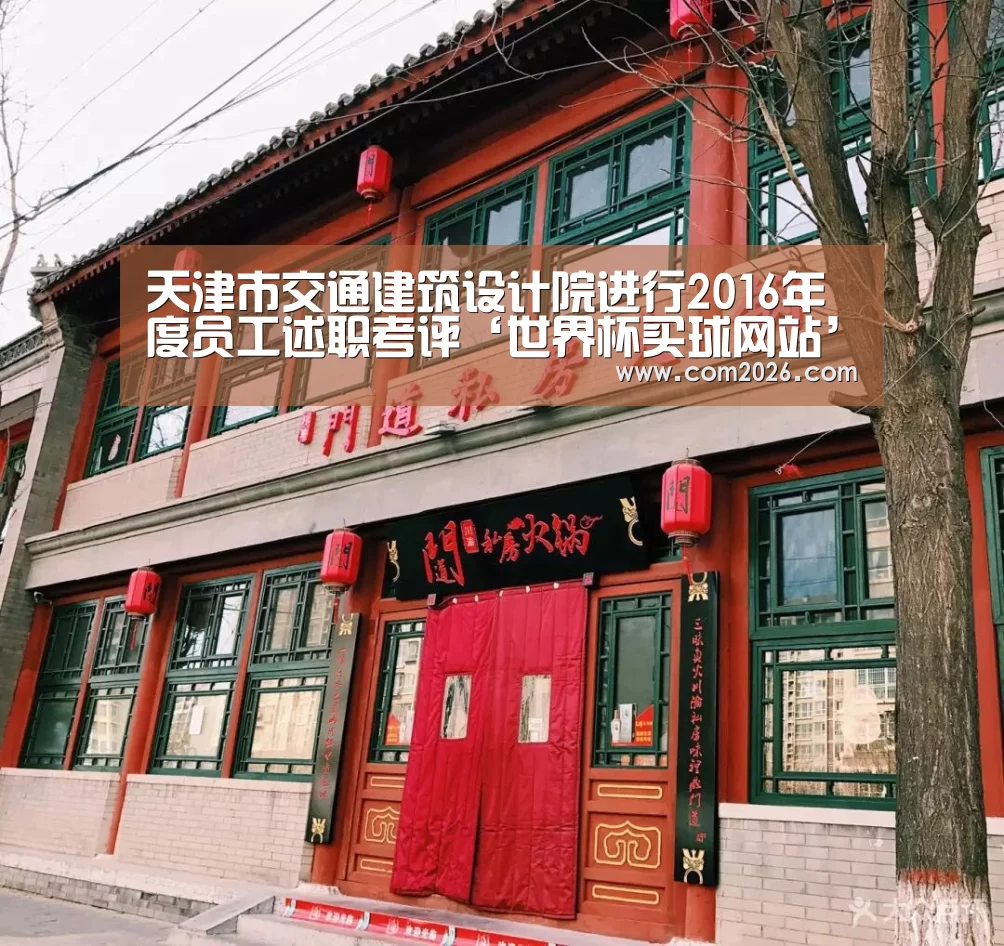 天津市交通建筑设计院进行2016年度员工述职考评‘世界杯买球网站’(图2) 世界杯外围买球